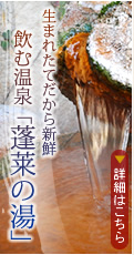 生まれたてだから新鮮 飲む温泉「蓬莱の湯」